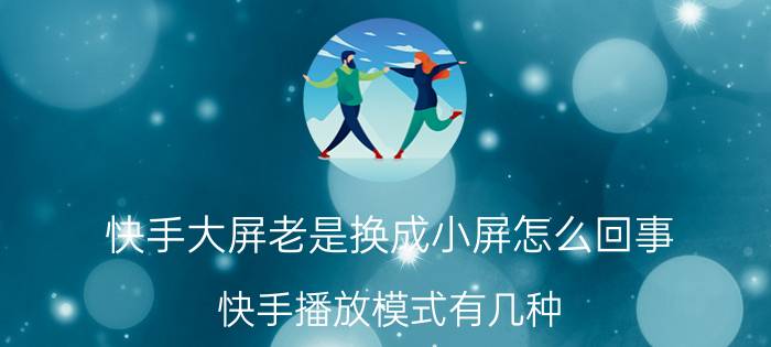 快手大屏老是换成小屏怎么回事 快手播放模式有几种？